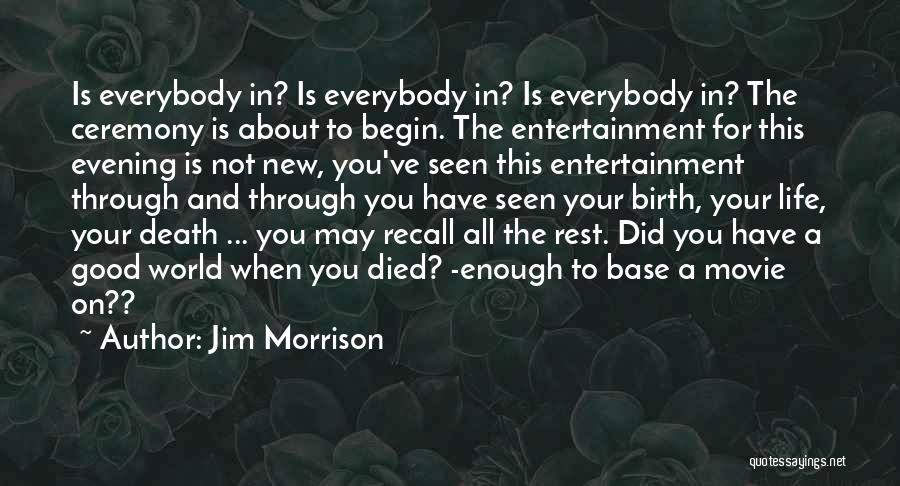 Jim Morrison Quotes: Is Everybody In? Is Everybody In? Is Everybody In? The Ceremony Is About To Begin. The Entertainment For This Evening