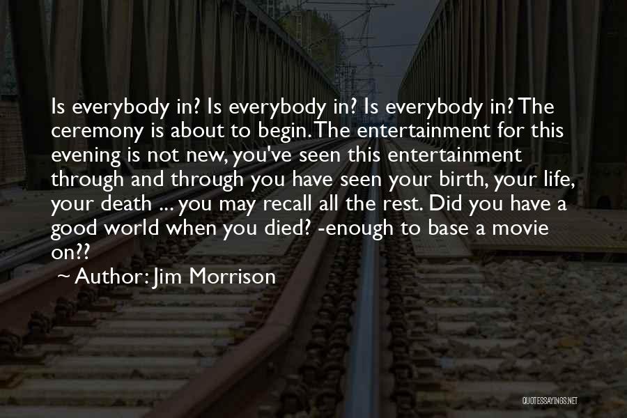 Jim Morrison Quotes: Is Everybody In? Is Everybody In? Is Everybody In? The Ceremony Is About To Begin. The Entertainment For This Evening