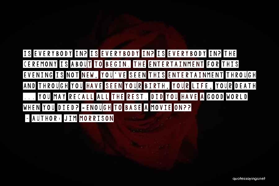 Jim Morrison Quotes: Is Everybody In? Is Everybody In? Is Everybody In? The Ceremony Is About To Begin. The Entertainment For This Evening