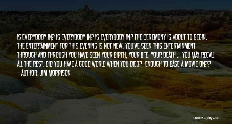 Jim Morrison Quotes: Is Everybody In? Is Everybody In? Is Everybody In? The Ceremony Is About To Begin. The Entertainment For This Evening