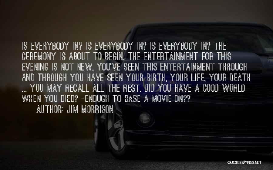 Jim Morrison Quotes: Is Everybody In? Is Everybody In? Is Everybody In? The Ceremony Is About To Begin. The Entertainment For This Evening