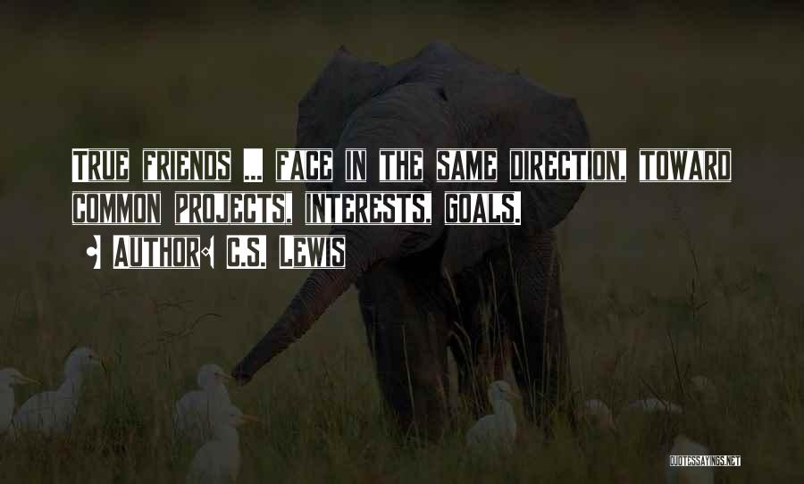 C.S. Lewis Quotes: True Friends ... Face In The Same Direction, Toward Common Projects, Interests, Goals.