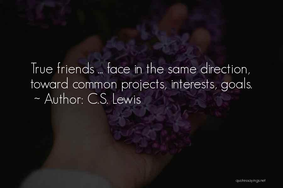 C.S. Lewis Quotes: True Friends ... Face In The Same Direction, Toward Common Projects, Interests, Goals.