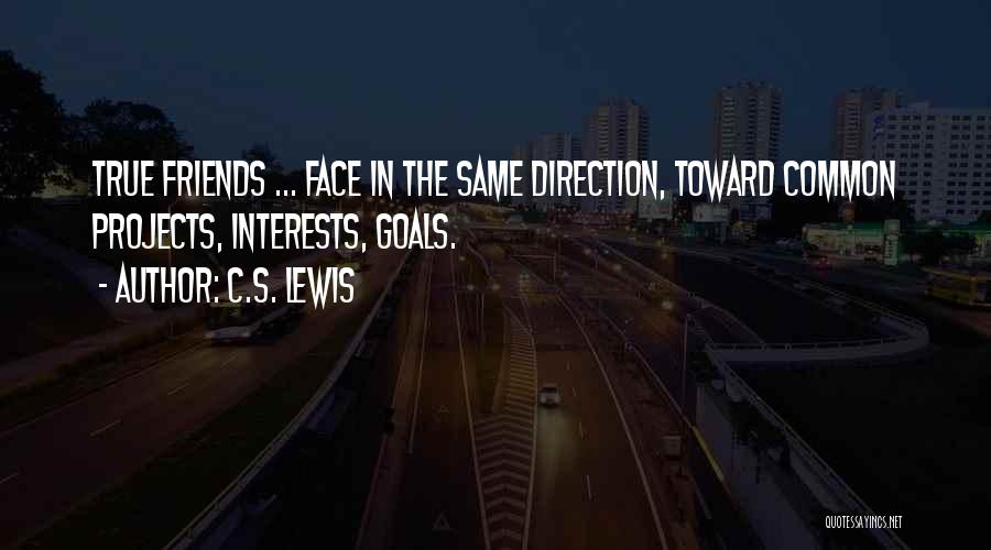 C.S. Lewis Quotes: True Friends ... Face In The Same Direction, Toward Common Projects, Interests, Goals.