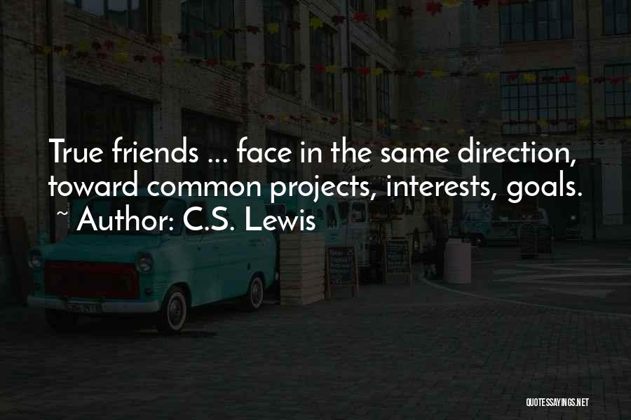 C.S. Lewis Quotes: True Friends ... Face In The Same Direction, Toward Common Projects, Interests, Goals.