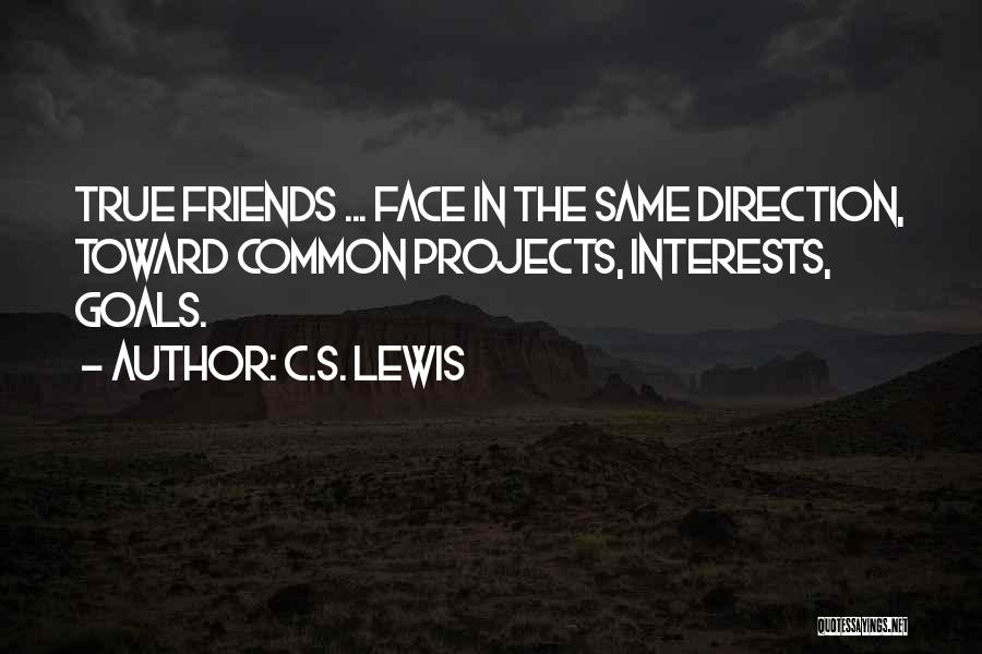 C.S. Lewis Quotes: True Friends ... Face In The Same Direction, Toward Common Projects, Interests, Goals.