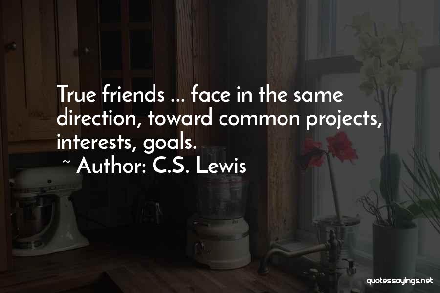 C.S. Lewis Quotes: True Friends ... Face In The Same Direction, Toward Common Projects, Interests, Goals.