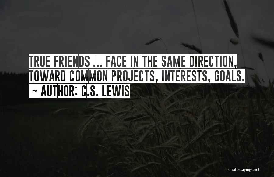 C.S. Lewis Quotes: True Friends ... Face In The Same Direction, Toward Common Projects, Interests, Goals.