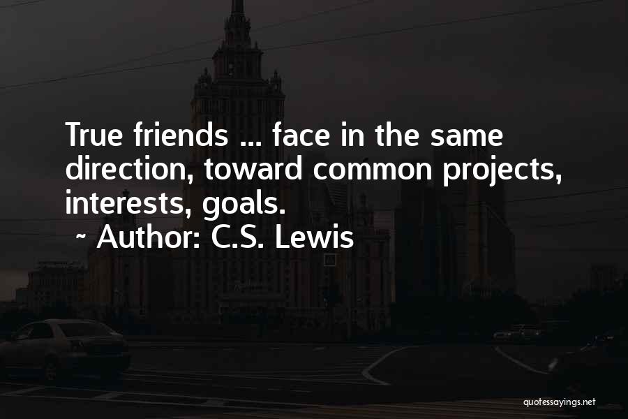 C.S. Lewis Quotes: True Friends ... Face In The Same Direction, Toward Common Projects, Interests, Goals.