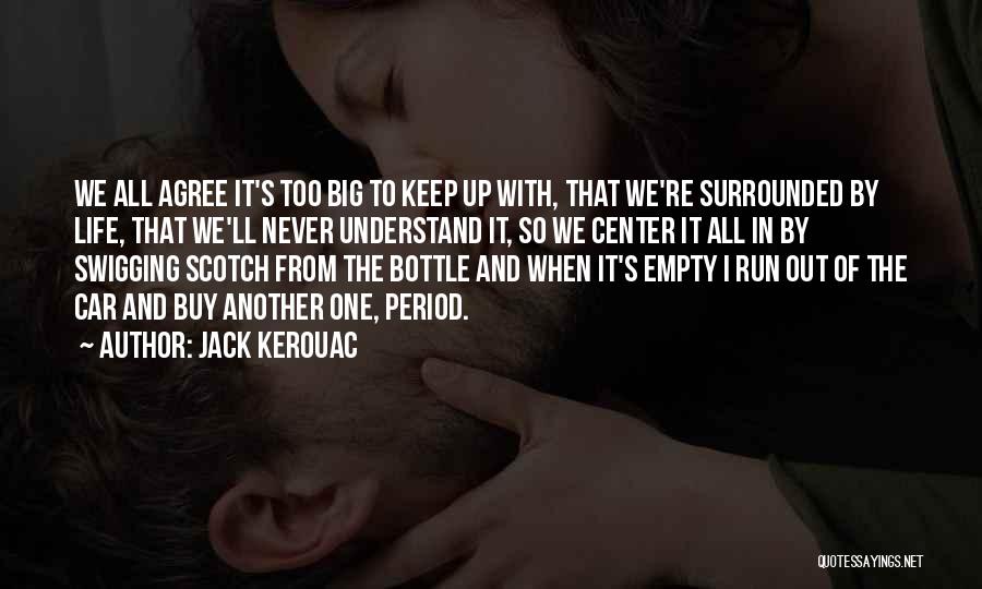Jack Kerouac Quotes: We All Agree It's Too Big To Keep Up With, That We're Surrounded By Life, That We'll Never Understand It,
