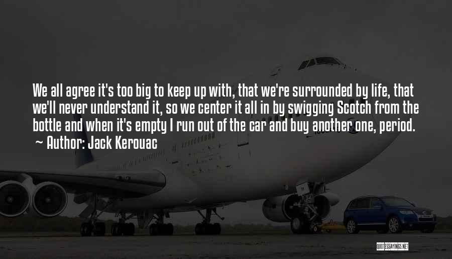 Jack Kerouac Quotes: We All Agree It's Too Big To Keep Up With, That We're Surrounded By Life, That We'll Never Understand It,