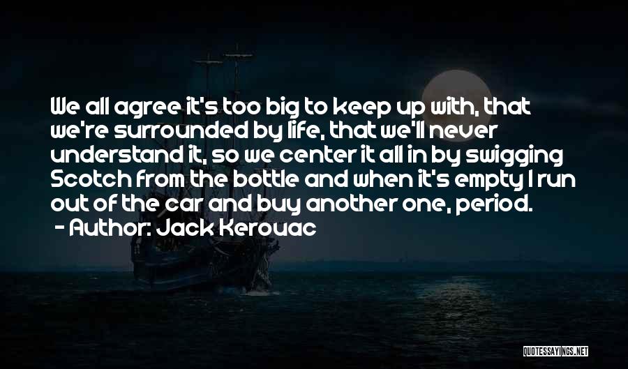 Jack Kerouac Quotes: We All Agree It's Too Big To Keep Up With, That We're Surrounded By Life, That We'll Never Understand It,