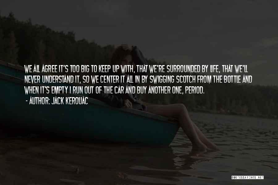 Jack Kerouac Quotes: We All Agree It's Too Big To Keep Up With, That We're Surrounded By Life, That We'll Never Understand It,