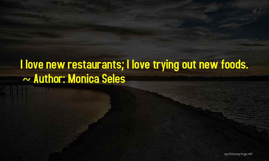 Monica Seles Quotes: I Love New Restaurants; I Love Trying Out New Foods.