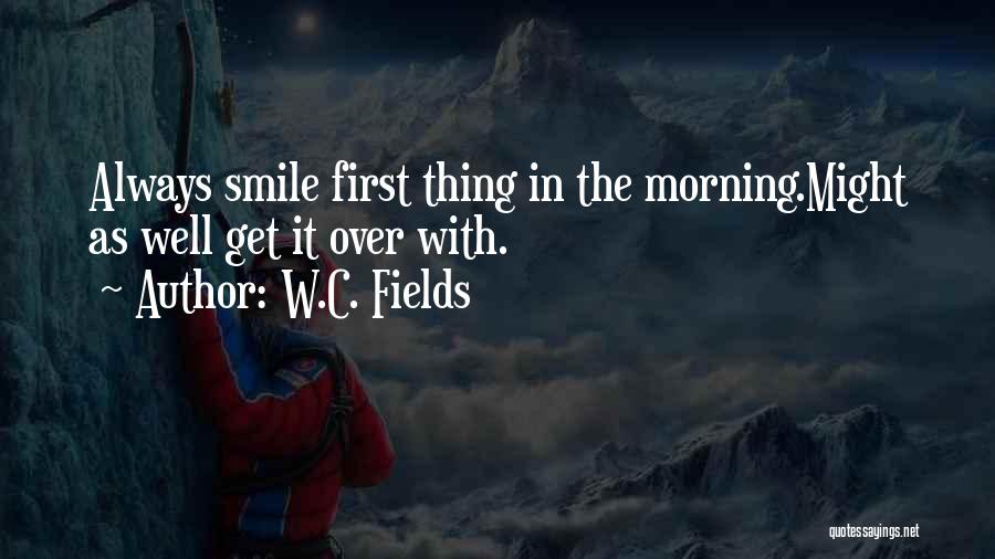 W.C. Fields Quotes: Always Smile First Thing In The Morning.might As Well Get It Over With.