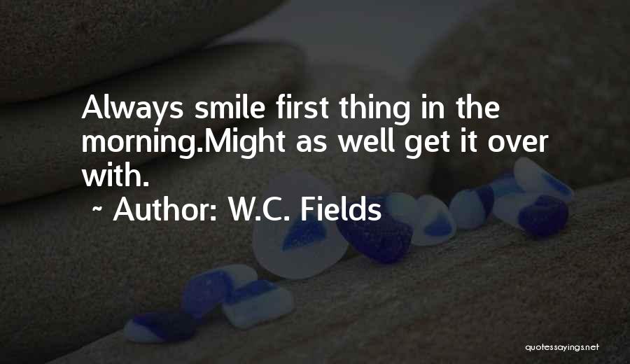 W.C. Fields Quotes: Always Smile First Thing In The Morning.might As Well Get It Over With.