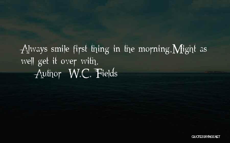 W.C. Fields Quotes: Always Smile First Thing In The Morning.might As Well Get It Over With.