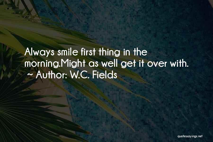 W.C. Fields Quotes: Always Smile First Thing In The Morning.might As Well Get It Over With.
