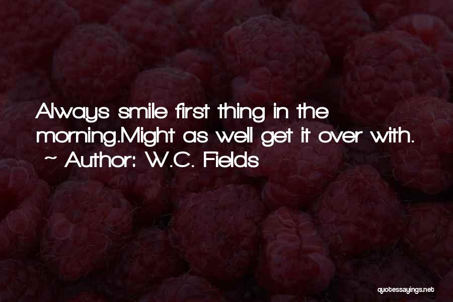 W.C. Fields Quotes: Always Smile First Thing In The Morning.might As Well Get It Over With.