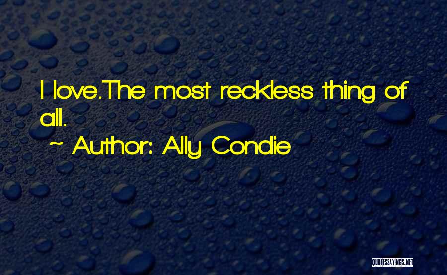 Ally Condie Quotes: I Love.the Most Reckless Thing Of All.