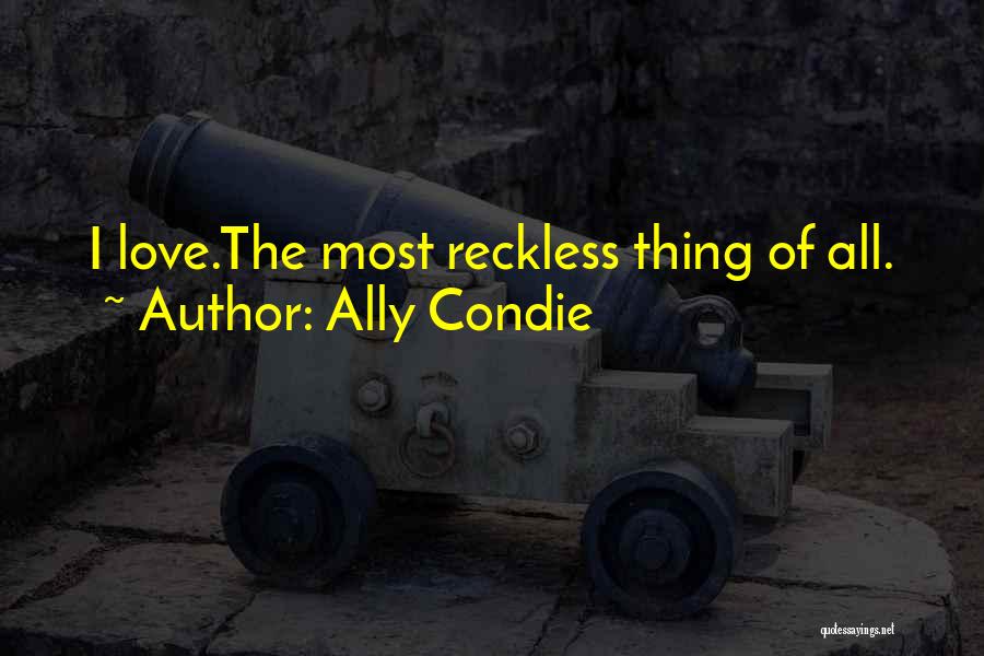 Ally Condie Quotes: I Love.the Most Reckless Thing Of All.