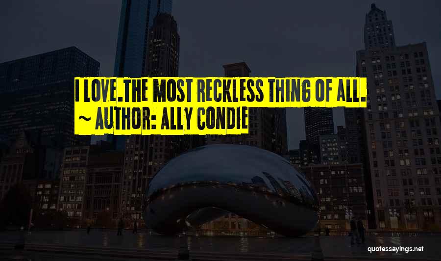 Ally Condie Quotes: I Love.the Most Reckless Thing Of All.