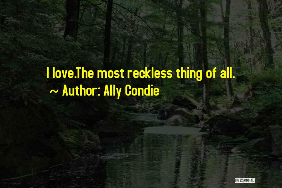 Ally Condie Quotes: I Love.the Most Reckless Thing Of All.