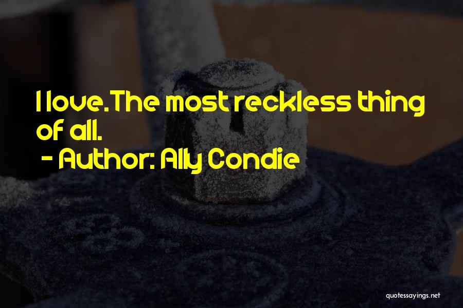 Ally Condie Quotes: I Love.the Most Reckless Thing Of All.
