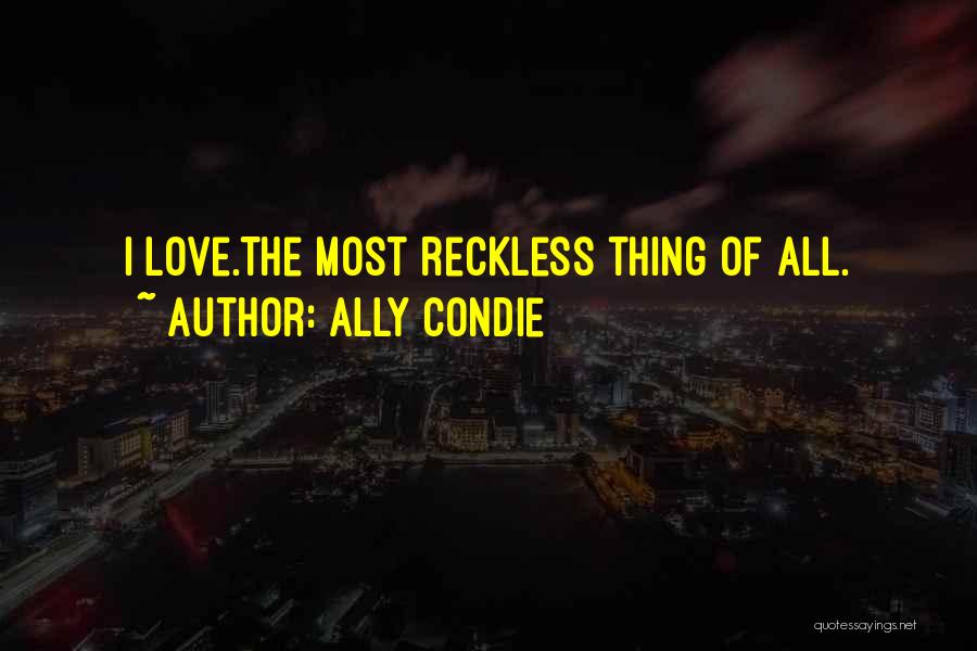 Ally Condie Quotes: I Love.the Most Reckless Thing Of All.