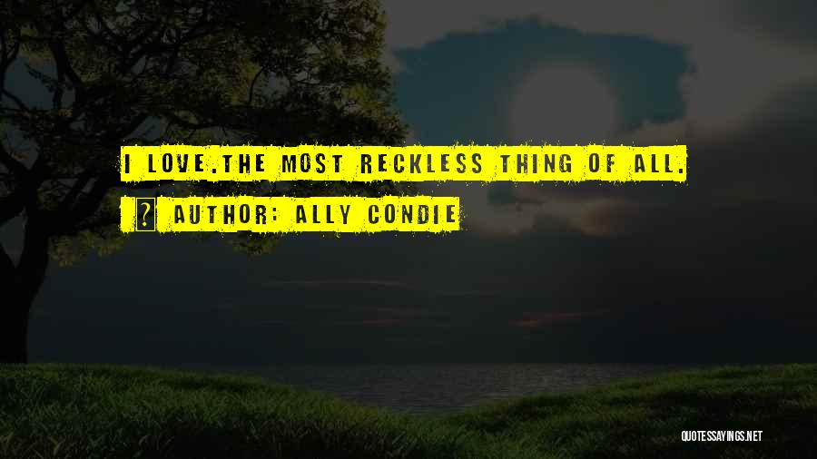 Ally Condie Quotes: I Love.the Most Reckless Thing Of All.