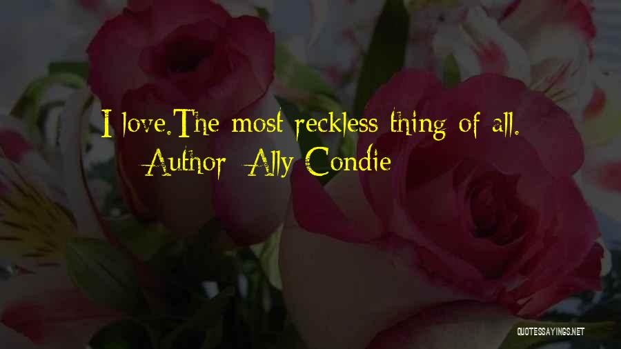 Ally Condie Quotes: I Love.the Most Reckless Thing Of All.