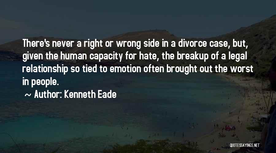 Kenneth Eade Quotes: There's Never A Right Or Wrong Side In A Divorce Case, But, Given The Human Capacity For Hate, The Breakup