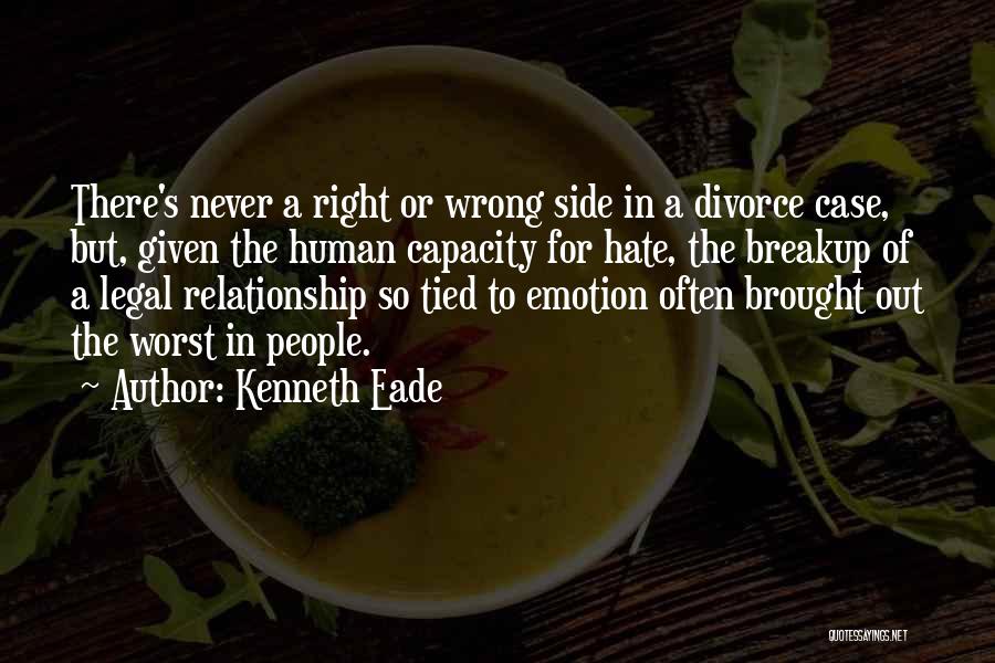 Kenneth Eade Quotes: There's Never A Right Or Wrong Side In A Divorce Case, But, Given The Human Capacity For Hate, The Breakup