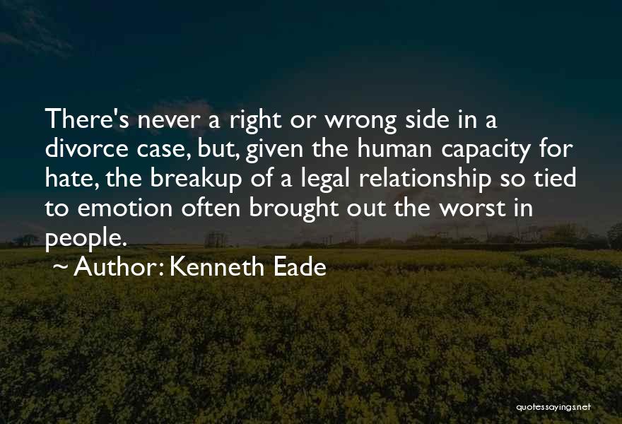 Kenneth Eade Quotes: There's Never A Right Or Wrong Side In A Divorce Case, But, Given The Human Capacity For Hate, The Breakup