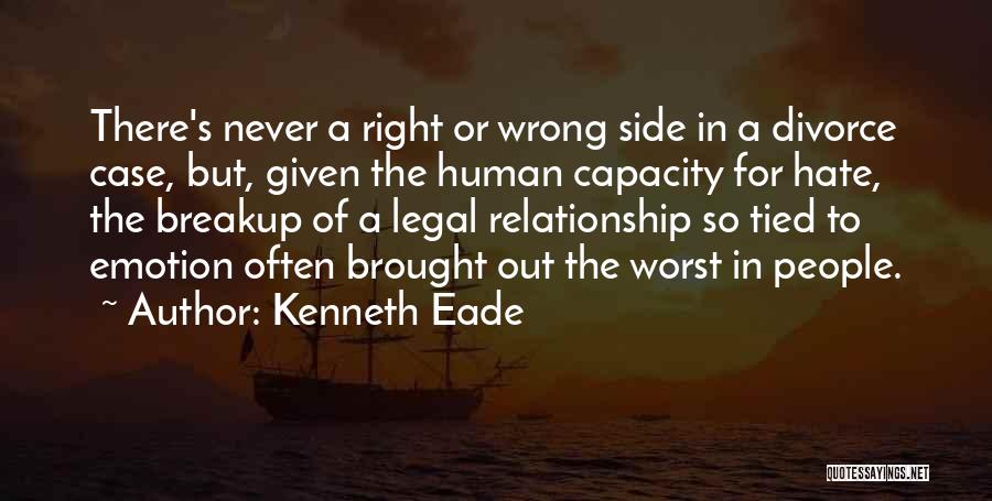 Kenneth Eade Quotes: There's Never A Right Or Wrong Side In A Divorce Case, But, Given The Human Capacity For Hate, The Breakup