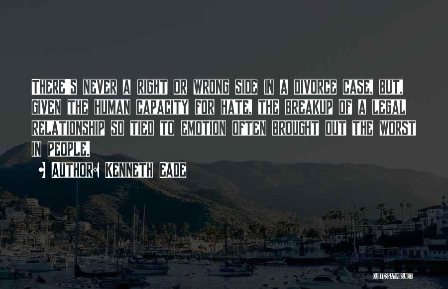 Kenneth Eade Quotes: There's Never A Right Or Wrong Side In A Divorce Case, But, Given The Human Capacity For Hate, The Breakup