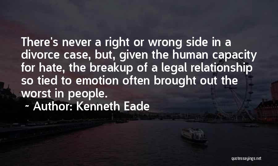 Kenneth Eade Quotes: There's Never A Right Or Wrong Side In A Divorce Case, But, Given The Human Capacity For Hate, The Breakup