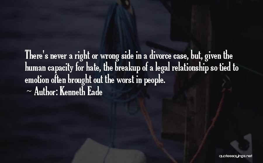 Kenneth Eade Quotes: There's Never A Right Or Wrong Side In A Divorce Case, But, Given The Human Capacity For Hate, The Breakup