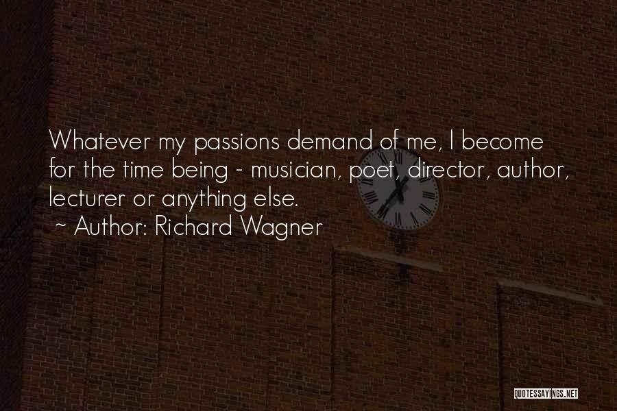 Richard Wagner Quotes: Whatever My Passions Demand Of Me, I Become For The Time Being - Musician, Poet, Director, Author, Lecturer Or Anything