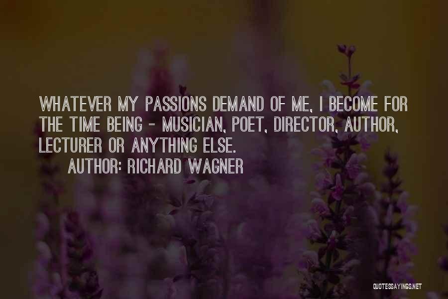 Richard Wagner Quotes: Whatever My Passions Demand Of Me, I Become For The Time Being - Musician, Poet, Director, Author, Lecturer Or Anything