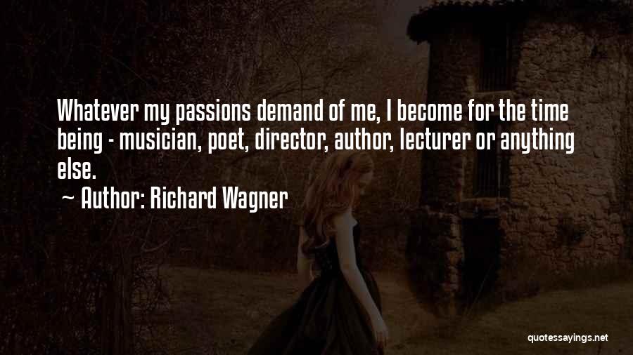 Richard Wagner Quotes: Whatever My Passions Demand Of Me, I Become For The Time Being - Musician, Poet, Director, Author, Lecturer Or Anything