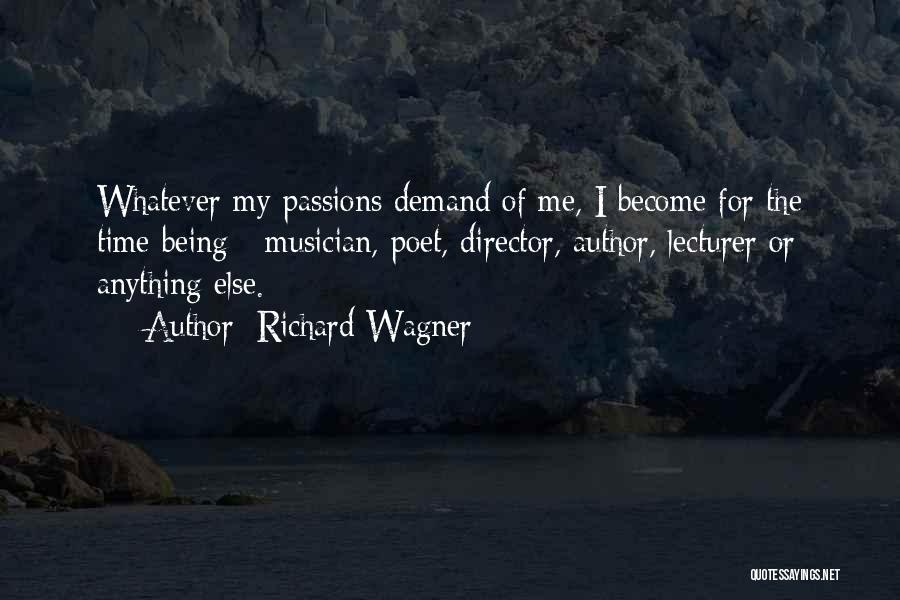Richard Wagner Quotes: Whatever My Passions Demand Of Me, I Become For The Time Being - Musician, Poet, Director, Author, Lecturer Or Anything
