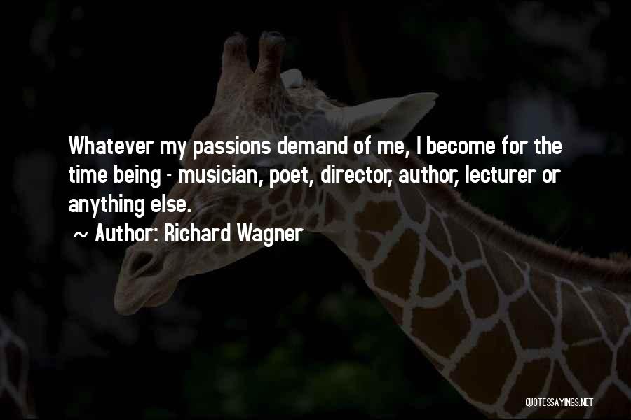 Richard Wagner Quotes: Whatever My Passions Demand Of Me, I Become For The Time Being - Musician, Poet, Director, Author, Lecturer Or Anything