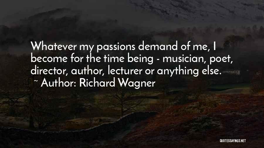 Richard Wagner Quotes: Whatever My Passions Demand Of Me, I Become For The Time Being - Musician, Poet, Director, Author, Lecturer Or Anything