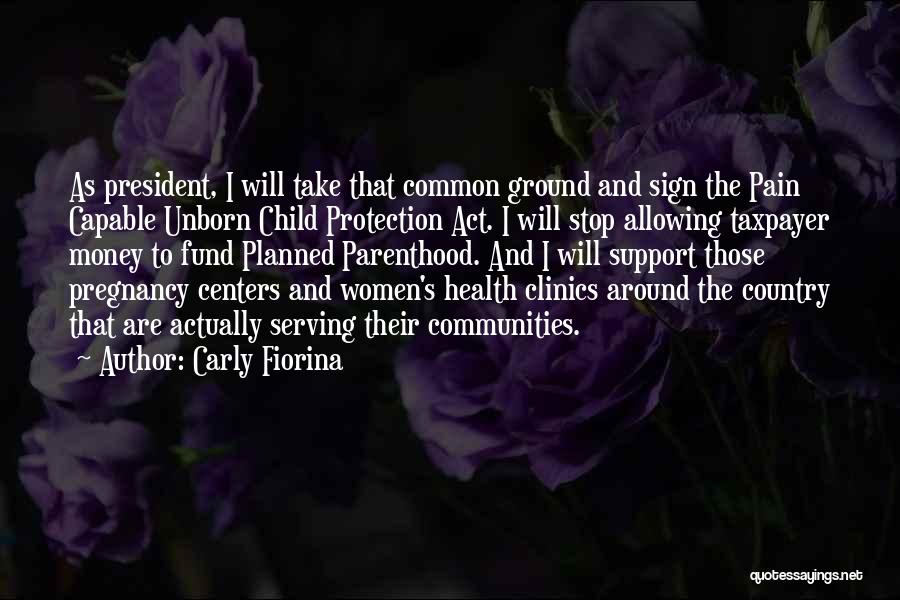 Carly Fiorina Quotes: As President, I Will Take That Common Ground And Sign The Pain Capable Unborn Child Protection Act. I Will Stop