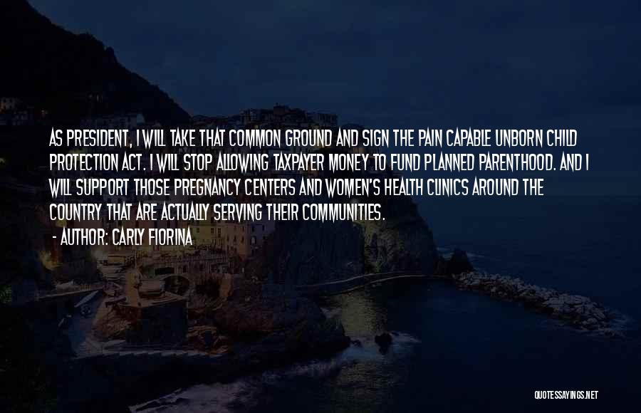 Carly Fiorina Quotes: As President, I Will Take That Common Ground And Sign The Pain Capable Unborn Child Protection Act. I Will Stop