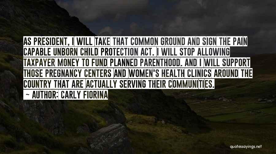 Carly Fiorina Quotes: As President, I Will Take That Common Ground And Sign The Pain Capable Unborn Child Protection Act. I Will Stop