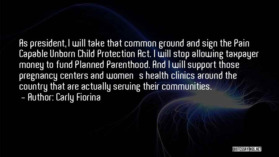 Carly Fiorina Quotes: As President, I Will Take That Common Ground And Sign The Pain Capable Unborn Child Protection Act. I Will Stop