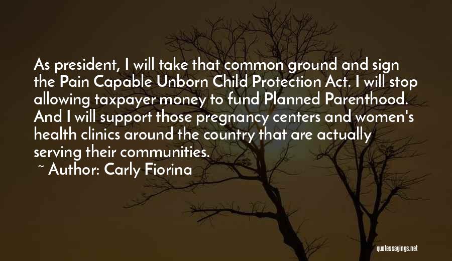 Carly Fiorina Quotes: As President, I Will Take That Common Ground And Sign The Pain Capable Unborn Child Protection Act. I Will Stop