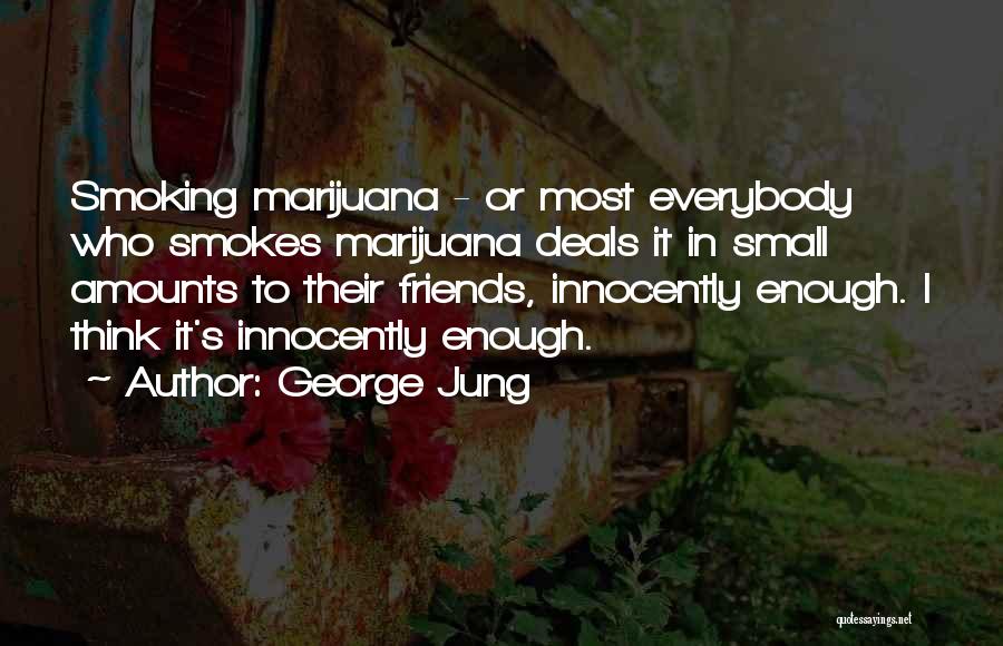 George Jung Quotes: Smoking Marijuana - Or Most Everybody Who Smokes Marijuana Deals It In Small Amounts To Their Friends, Innocently Enough. I